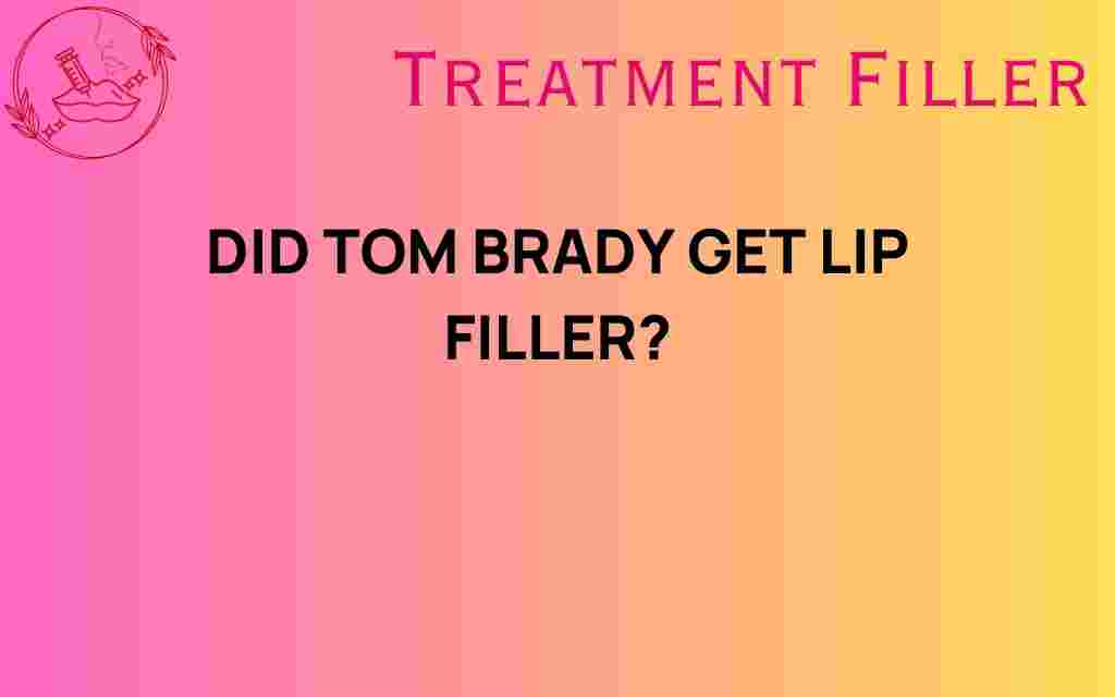did-tom-brady-get-lip-filler
